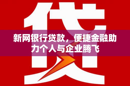三义新网银行贷款，便捷金融助力个人与企业腾飞