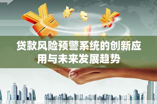 三义贷款风险预警系统的创新应用与未来发展趋势