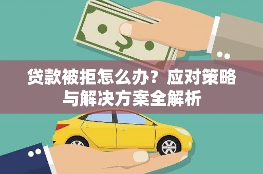 三义贷款被拒怎么办？应对策略与解决方案全解析