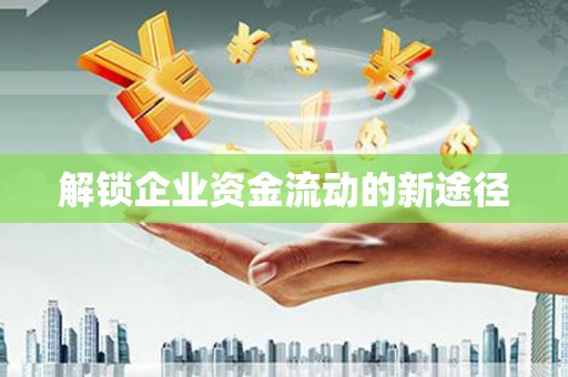 三义解锁企业资金流动的新途径