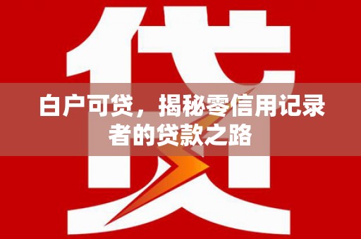 三义白户可贷，揭秘零信用记录者的贷款之路