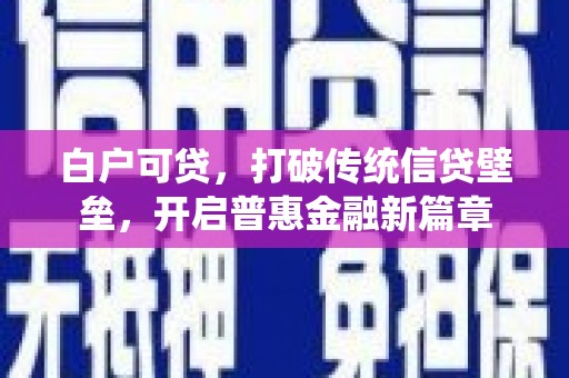 三义白户可贷，打破传统信贷壁垒，开启普惠金融新篇章