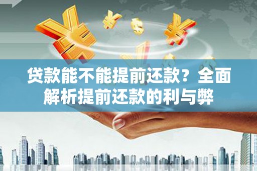 三义贷款能不能提前还款？全面解析提前还款的利与弊