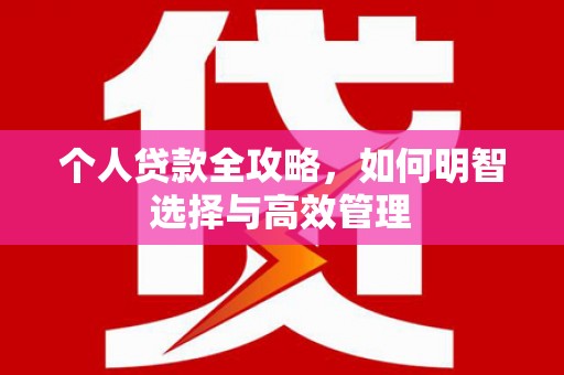 三义个人贷款全攻略，如何明智选择与高效管理