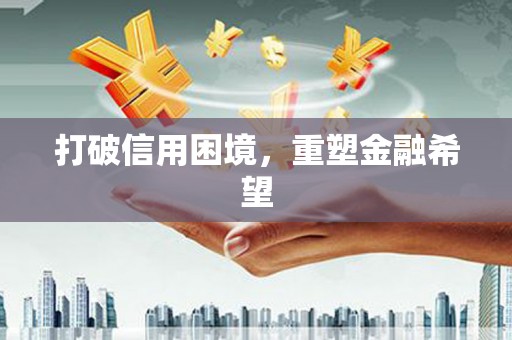 三义打破信用困境，重塑金融希望