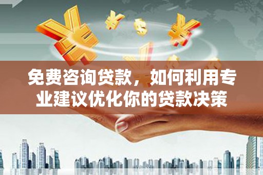 三义免费咨询贷款，如何利用专业建议优化你的贷款决策
