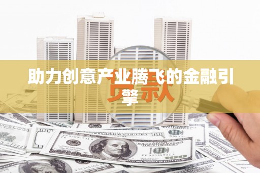 三义助力创意产业腾飞的金融引擎