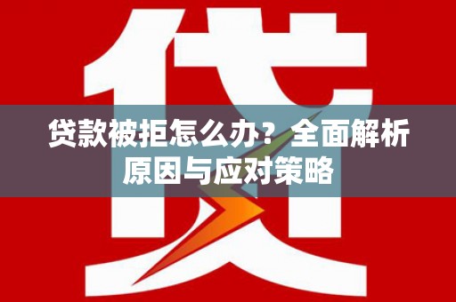 三义贷款被拒怎么办？全面解析原因与应对策略