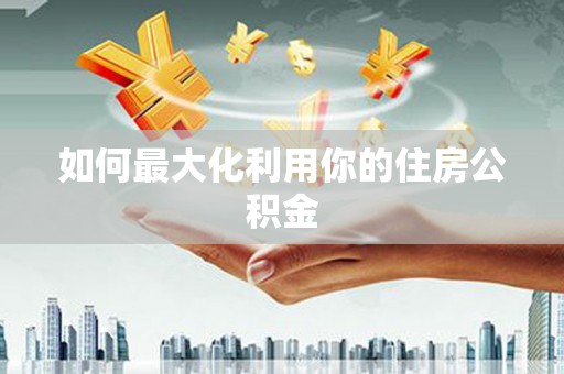 三义如何最大化利用你的住房公积金
