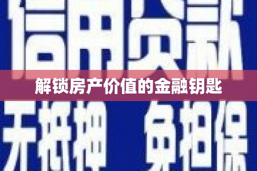 三义解锁房产价值的金融钥匙