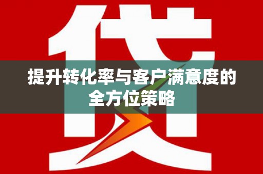 三义提升转化率与客户满意度的全方位策略