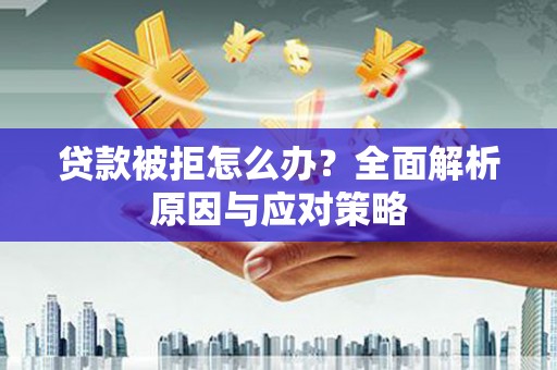 三义贷款被拒怎么办？全面解析原因与应对策略