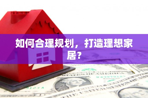 三义如何合理规划，打造理想家居？