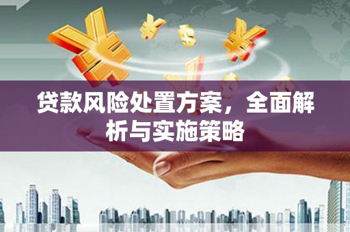 三义贷款风险处置方案，全面解析与实施策略