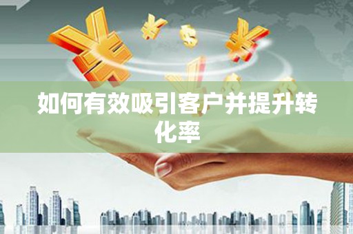 三义如何有效吸引客户并提升转化率