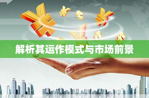三义解析其运作模式与市场前景
