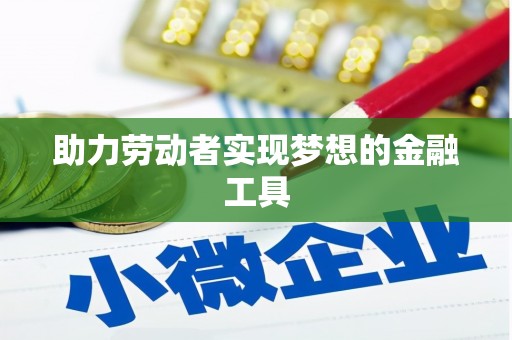 三义助力劳动者实现梦想的金融工具