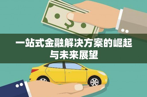 三义一站式金融解决方案的崛起与未来展望