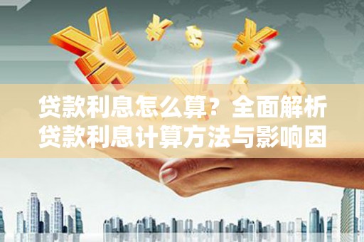 三义贷款利息怎么算？全面解析贷款利息计算方法与影响因素