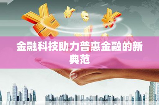 三义金融科技助力普惠金融的新典范