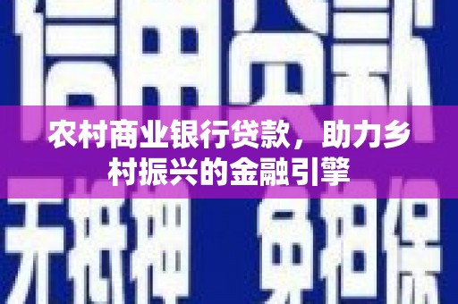 三义农村商业银行贷款，助力乡村振兴的金融引擎