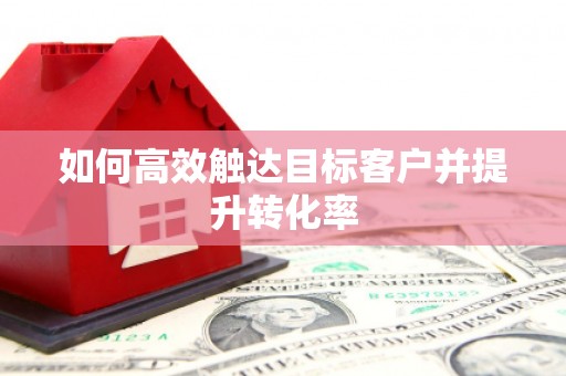 三义如何高效触达目标客户并提升转化率