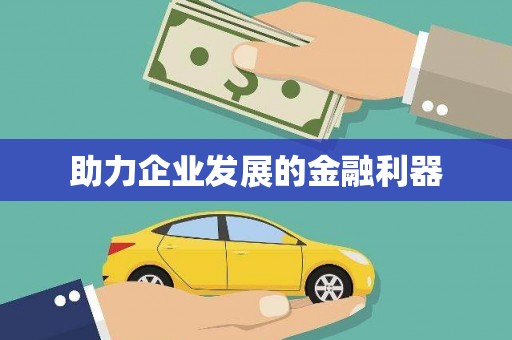 三义助力企业发展的金融利器