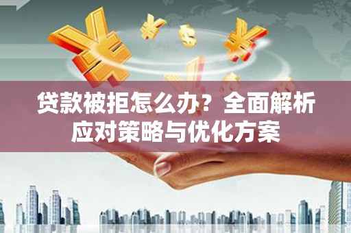 三义贷款被拒怎么办？全面解析应对策略与优化方案