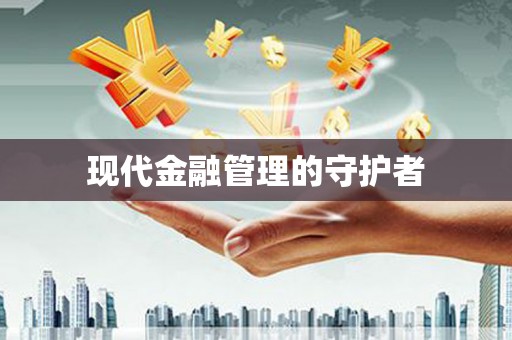 三义现代金融管理的守护者