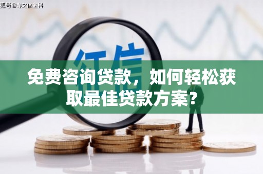 三义免费咨询贷款，如何轻松获取最佳贷款方案？
