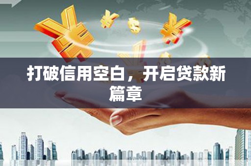 三义打破信用空白，开启贷款新篇章