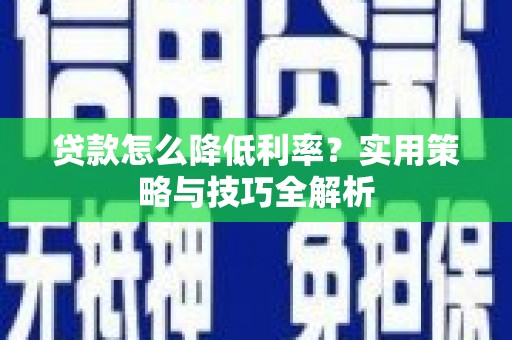 三义贷款怎么降低利率？实用策略与技巧全解析